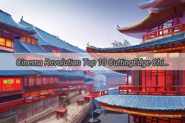 Cinema Revolution Top 10 CuttingEdge Chinese Movies Redefining the Silver Screen